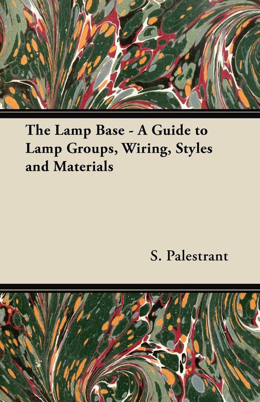 The Lamp Base - A Guide to Lamp Groups, Wiring, Styles and Materials PDF E-book :